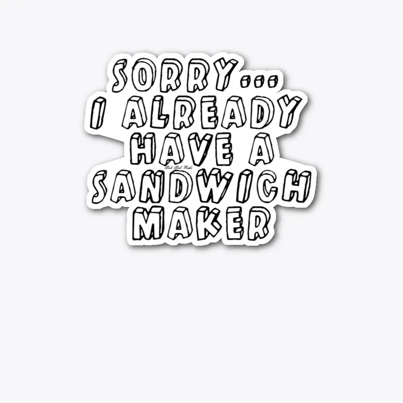 Sorry I Already Have A Sandwich Maker