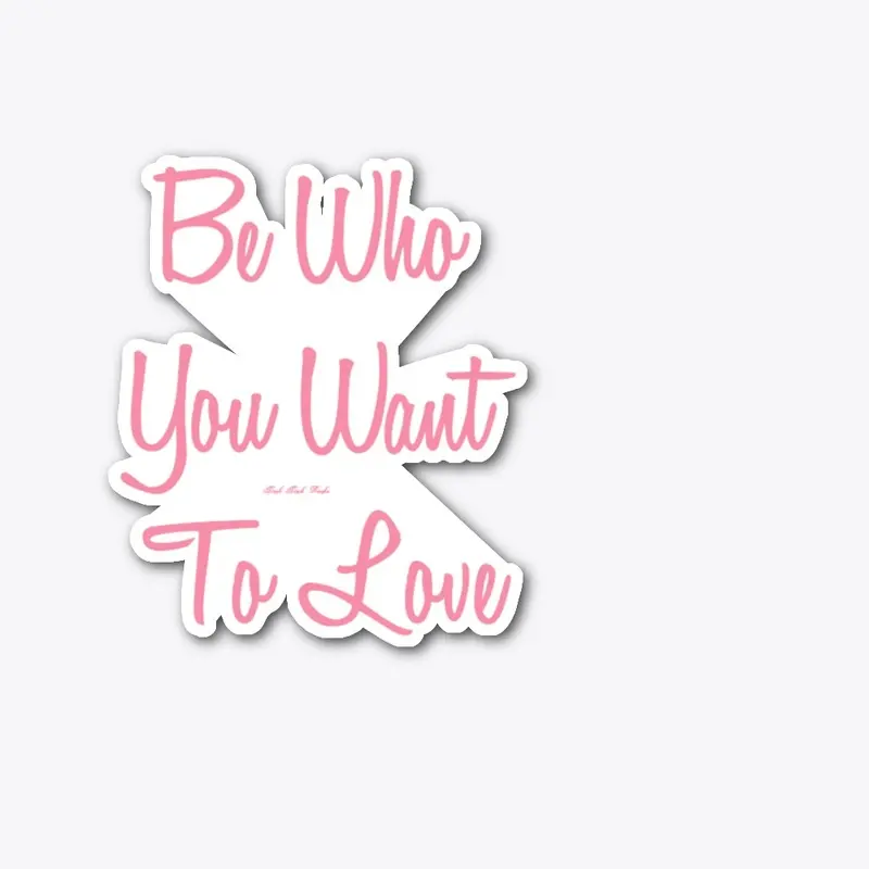 Be Who You Want To Love